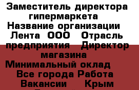 Заместитель директора гипермаркета › Название организации ­ Лента, ООО › Отрасль предприятия ­ Директор магазина › Минимальный оклад ­ 1 - Все города Работа » Вакансии   . Крым,Гвардейское